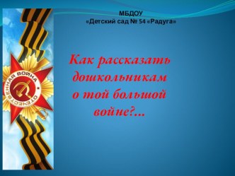 Презентация для детей старшего дошкольного возраста Как рассказать дошкольникам о той большой войне?... материал