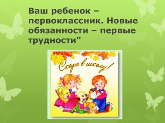 Ваш ребенок – первоклассник. Новые обязанности – первые трудности. презентация к уроку (1 класс)