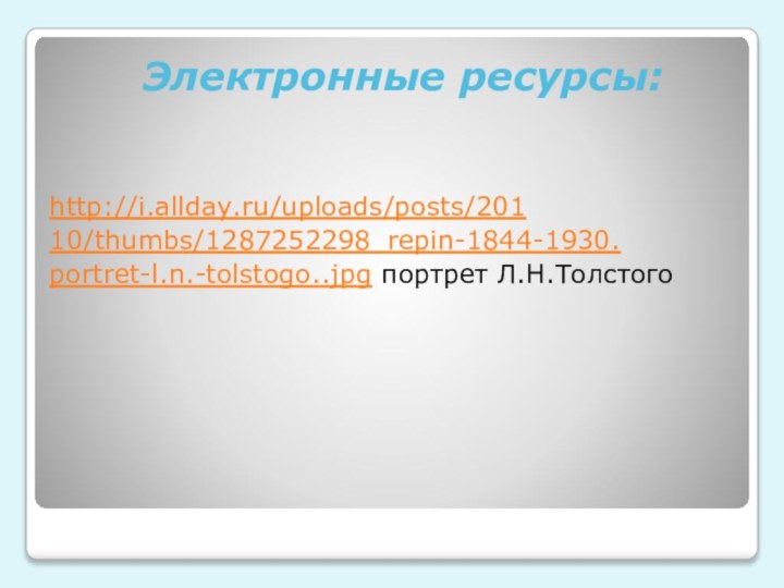 Электронные ресурсы:http://i.allday.ru/uploads/posts/20110/thumbs/1287252298_repin-1844-1930.portret-l.n.-tolstogo..jpg портрет Л.Н.Толстого