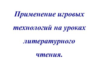 Применение игровых технологий на уроках литературного чтения презентация к уроку по чтению (1,2,3 класс) по теме