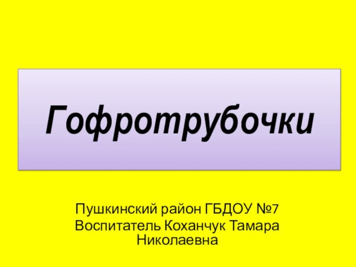 Гофротрубочки Пушкинский район ГБДОУ №7Воспитатель Коханчук Тамара Николаевна