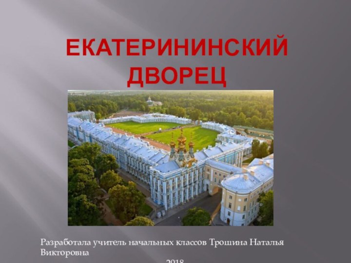 Екатерининский дворецРазработала учитель начальных классов Трошина Наталья Викторовна2018