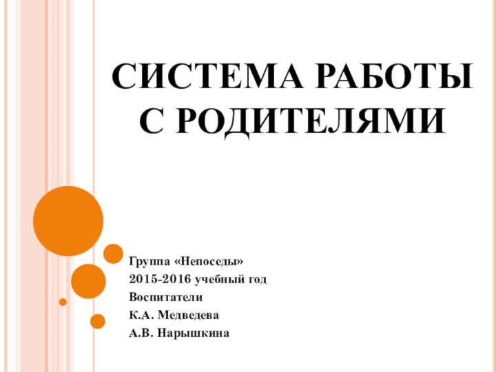 Группа «Непоседы»2015-2016 учебный годВоспитателиК.А. МедведеваА.В. НарышкинаСистема работы с родителями