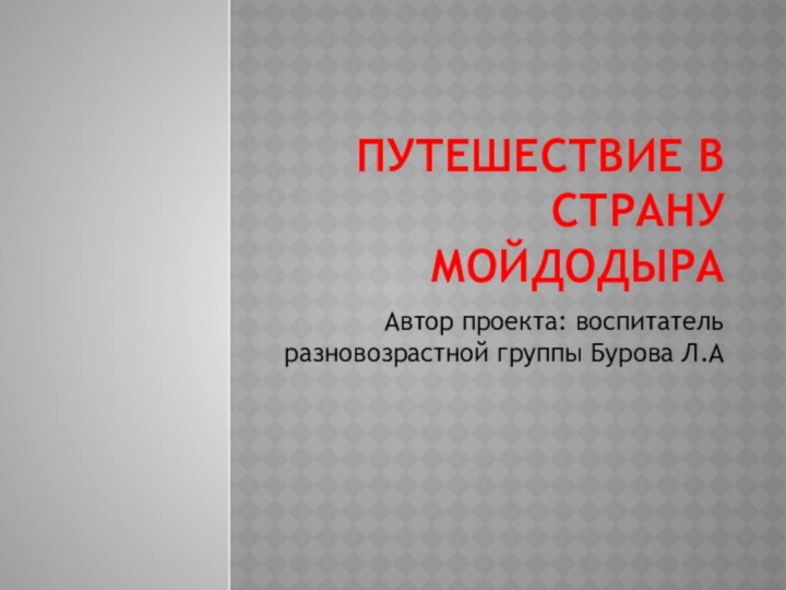 Путешествие в страну МойдодыраАвтор проекта: воспитатель разновозрастной группы Бурова Л.А