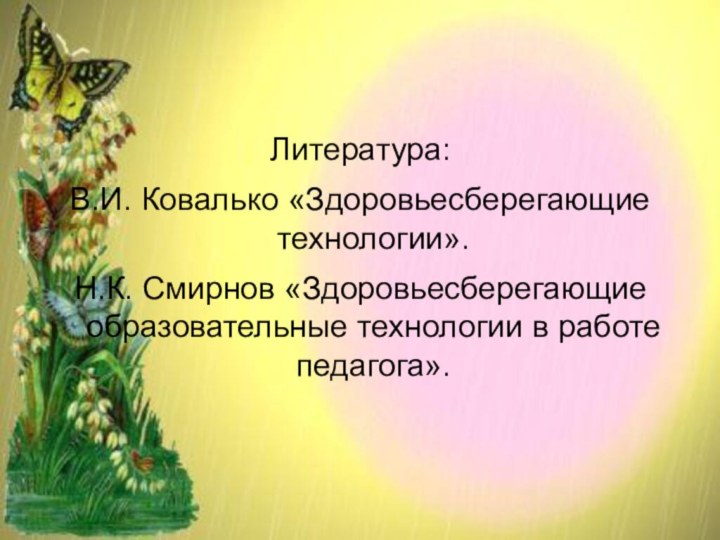 Литература:В.И. Ковалько «Здоровьесберегающие технологии».Н.К. Смирнов «Здоровьесберегающие образовательные технологии в работе педагога».