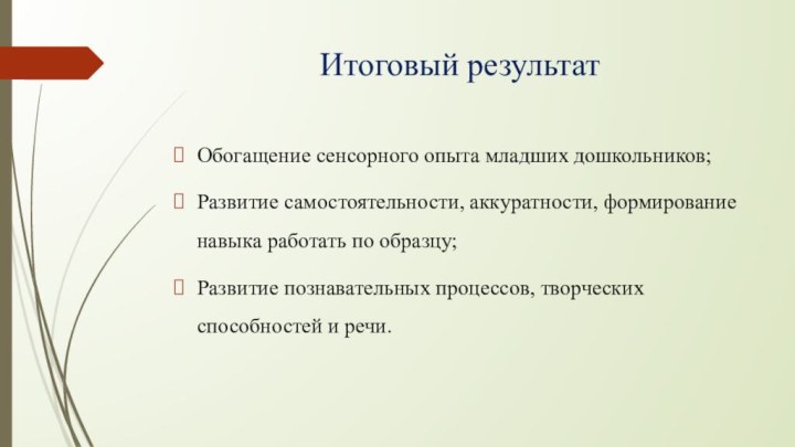 Итоговый результатОбогащение сенсорного опыта младших дошкольников;Развитие самостоятельности, аккуратности, формирование навыка работать по