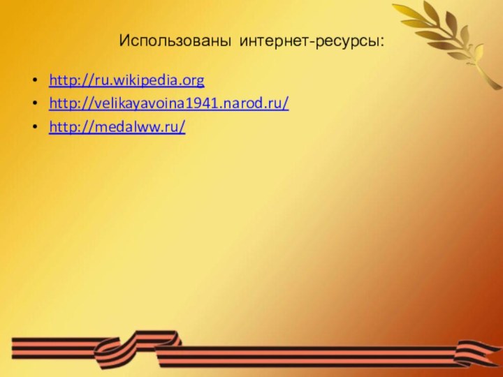 Использованы интернет-ресурсы:http://ru.wikipedia.orghttp://velikayavoina1941.narod.ru/http://medalww.ru/