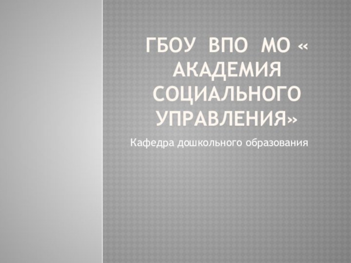 Гбоу впо мо « академия социального управления»Кафедра дошкольного образования