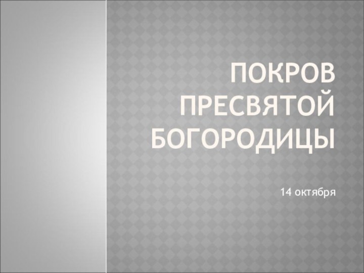 ПОКРОВ ПРЕСВЯТОЙ БОГОРОДИЦЫ14 октября