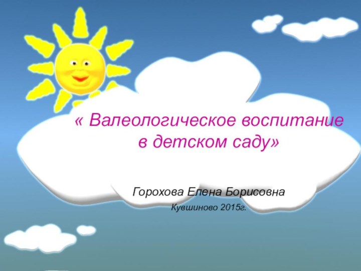 « Валеологическое воспитание в детском саду» Горохова Елена Борисовна Кувшиново 2015г.