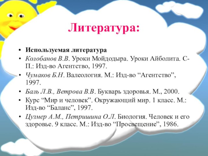 Литература:Используемая литератураКолобанов В.В. Уроки Мойдодыра. Уроки Айболита. С-П.: Изд-во Агентство, 1997.Чумаков Б.Н.