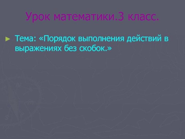 Урок математики.3 класс.Тема: «Порядок выполнения действий в выражениях без скобок.»