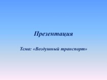 Презентация к занятию по ознакомлению с окружающим миром. Воздушный транспорт презентация к уроку по окружающему миру (подготовительная группа)