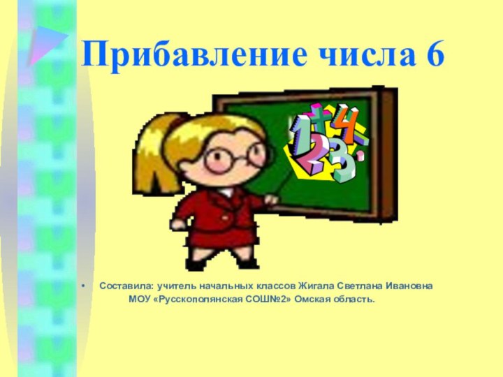 Прибавление числа 6Составила: учитель начальных классов Жигала Светлана Ивановна