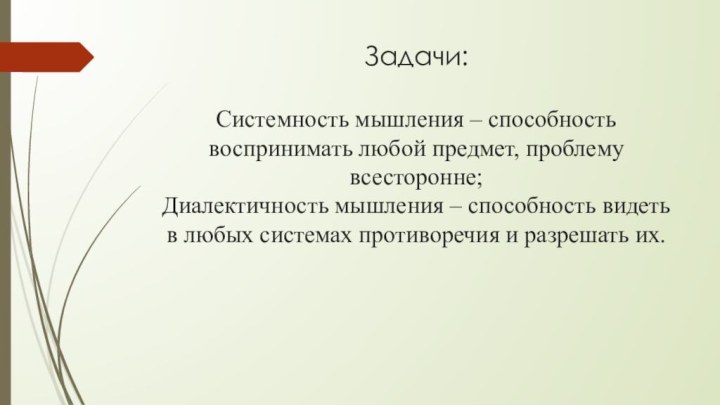 Задачи:  Системность мышления – способность воспринимать любой предмет, проблему всесторонне; Диалектичность