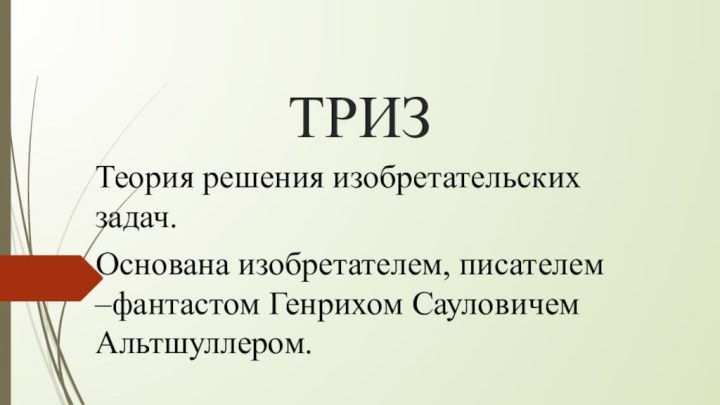 ТРИЗТеория решения изобретательских задач.Основана изобретателем, писателем –фантастом Генрихом Сауловичем Альтшуллером.