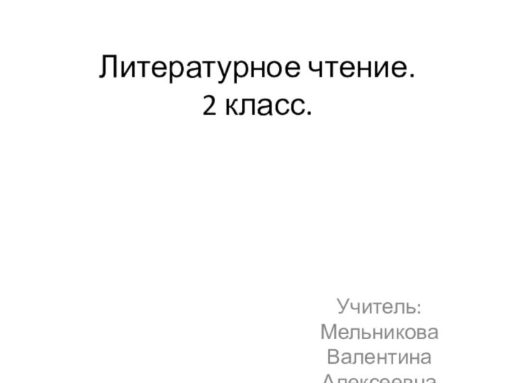 Литературное чтение. 2 класс.Учитель: Мельникова Валентина Алексеевна