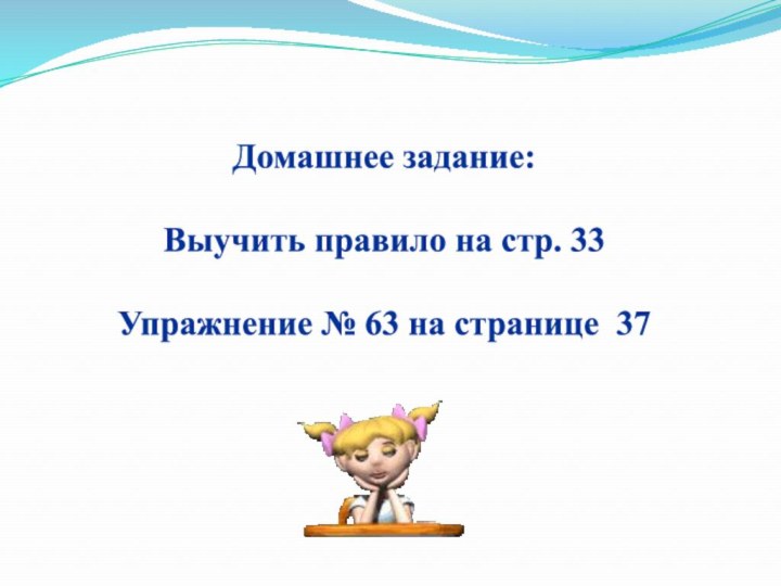 Домашнее задание:Выучить правило на стр. 33Упражнение № 63 на странице 37