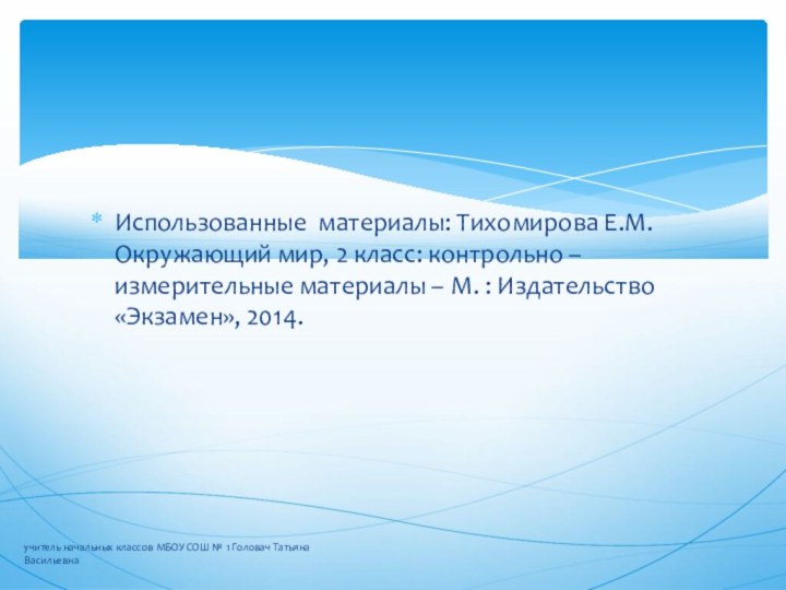 Использованные материалы: Тихомирова Е.М. Окружающий мир, 2 класс: контрольно – измерительные материалы