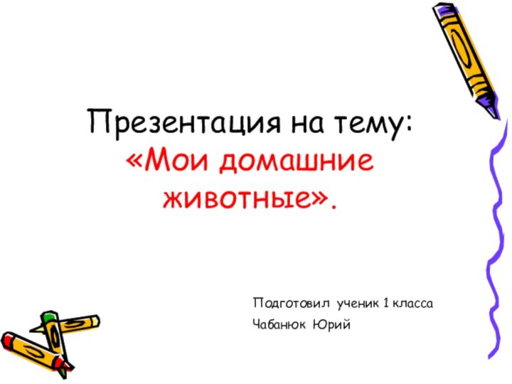 Презентация на тему: «Мои домашние животные».Подготовил ученик 1 классаЧабанюк Юрий