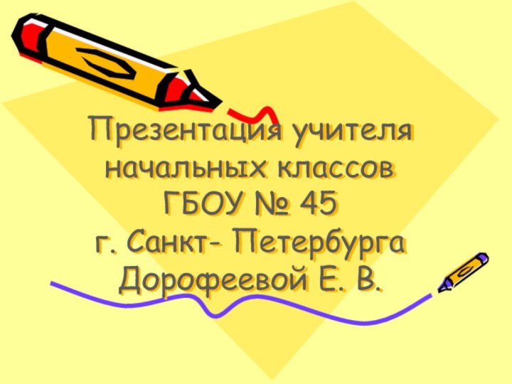 Презентация учителя начальных классов ГБОУ № 45  г. Санкт- Петербурга Дорофеевой Е. В.