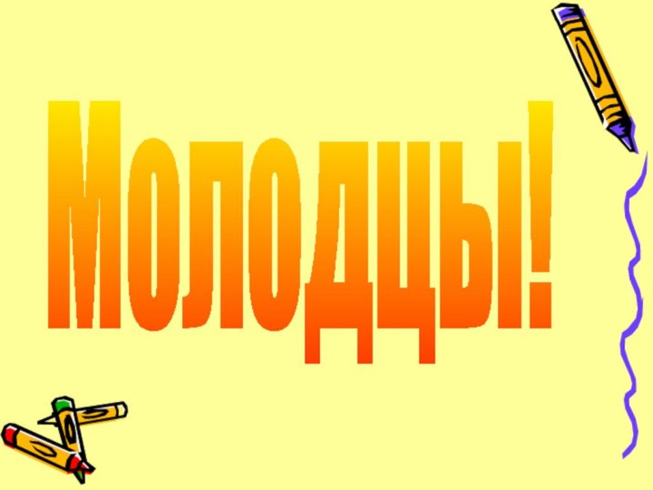 Молодцы!