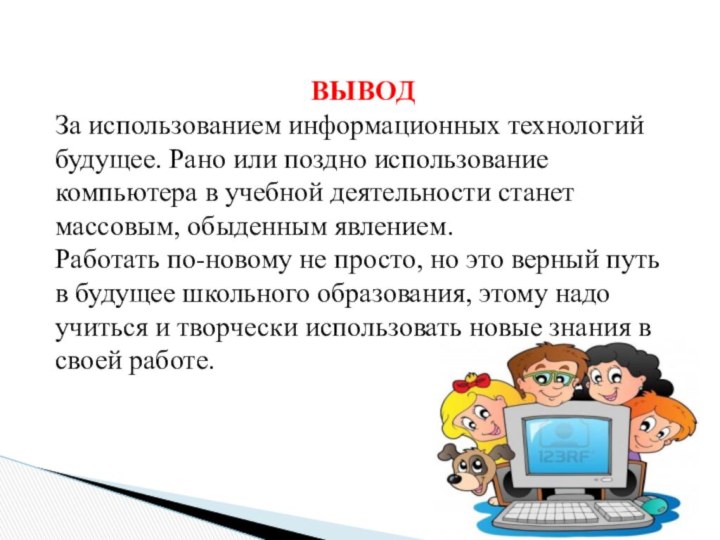 ВЫВОД За использованием информационных технологий будущее. Рано или поздно использование компьютера в