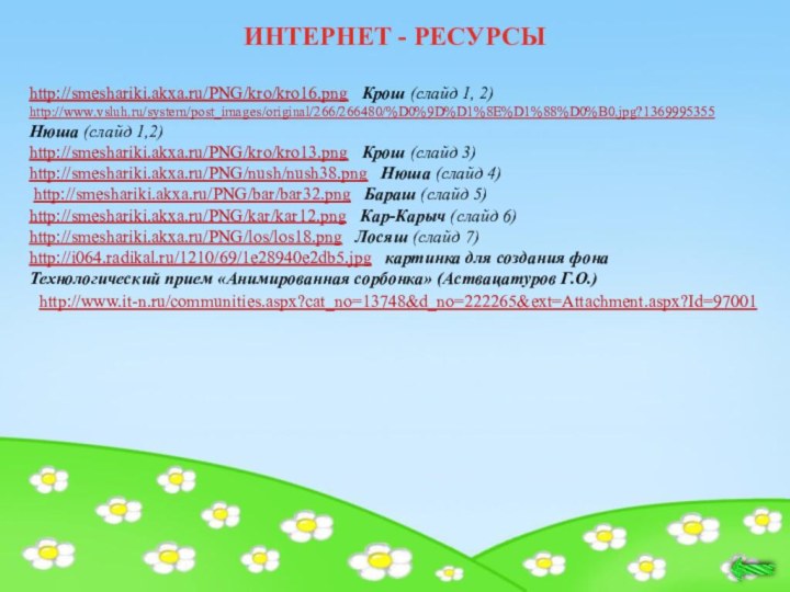 ИНТЕРНЕТ - РЕСУРСЫhttp://smeshariki.akxa.ru/PNG/kro/kro16.png  Крош (слайд 1, 2)http://www.vsluh.ru/system/post_images/original/266/266480/%D0%9D%D1%8E%D1%88%D0%B0.jpg?1369995355 Нюша (слайд 1,2)http://smeshariki.akxa.ru/PNG/kro/kro13.png