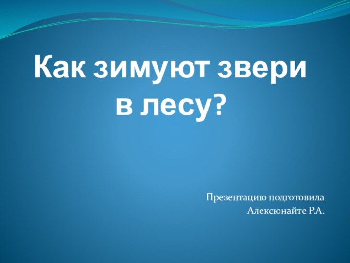 Как зимуют звери в лесу?Презентацию подготовилаАлексюнайте Р.А.