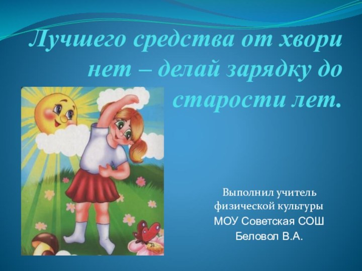 Лучшего средства от хвори нет – делай зарядку до старости лет.Выполнил