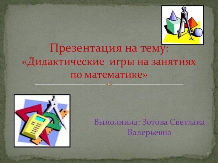 Выполнила: Зотова Светлана ВалерьевнаПрезентация на тему: «Дидактические игры на занятиях по математике»