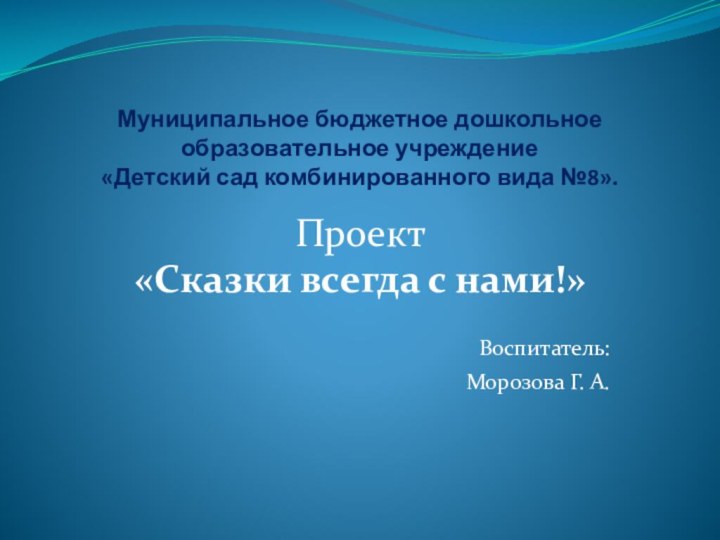 Муниципальное бюджетное дошкольное образовательное учреждение  «Детский сад комбинированного вида №8».Проект«Сказки всегда