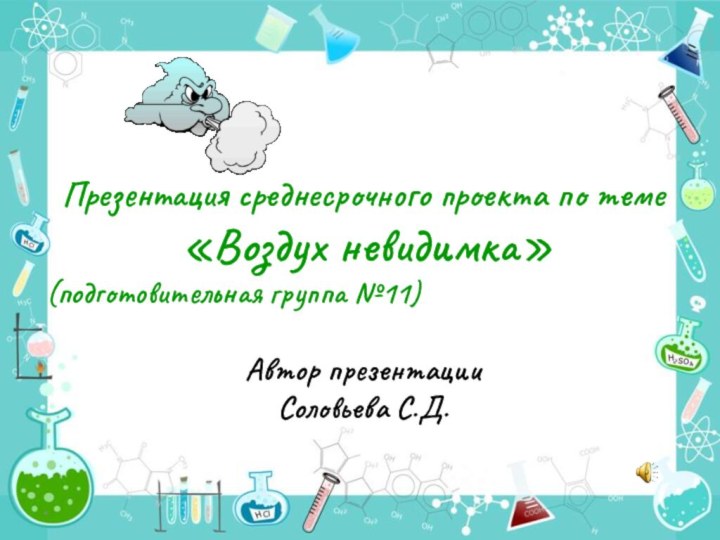 *Презентация среднесрочного проекта по теме «Воздух невидимка»(подготовительная группа №11)Автор презентации Соловьева С.Д.