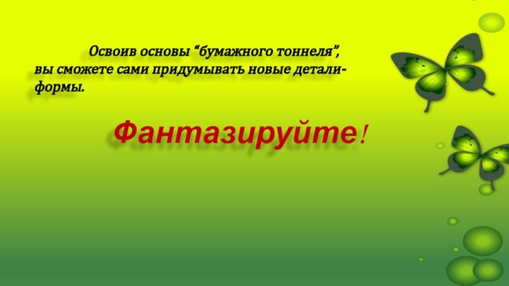 Освоив основы “бумажного тоннеля”, вы сможете сами придумывать новые детали-формы.    Фантазируйте!