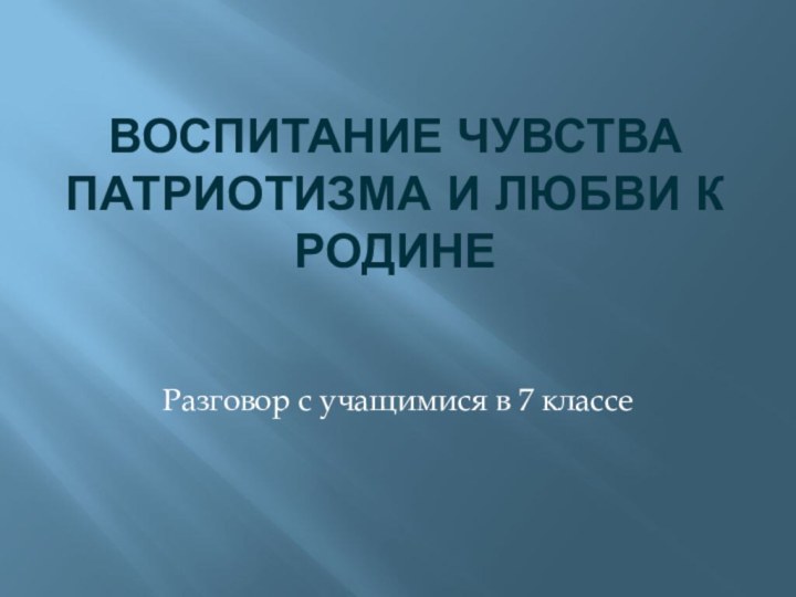 Воспитание чувства патриотизма и любви к родинеРазговор с учащимися в 7 классе