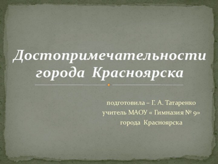 подготовила – Г. А. Татаренкоучитель МАОУ « Гимназия № 9»города Красноярска Достопримечательности города Красноярска