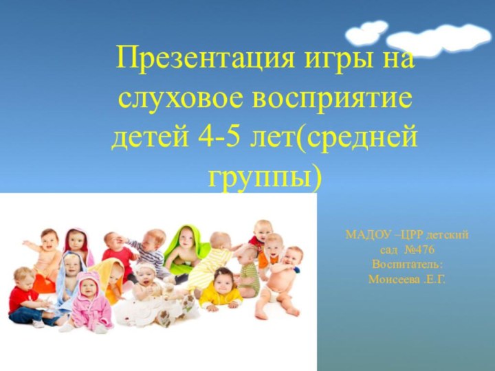 Презентация игры на слуховое восприятие детей 4-5 лет(средней группы)МАДОУ –ЦРР детский сад №476Воспитатель: Моисеева .Е.Г.