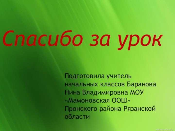 Спасибо за урокПодготовила учитель начальных классов Баранова Нина Владимировна МОУ «Мамоновская ООШ» Пронского района Рязанской области