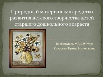 Природный материал как средство развития детского творчества детей старшего дошкольного возраста презентация к занятию (конструирование, ручной труд, старшая группа) по теме
