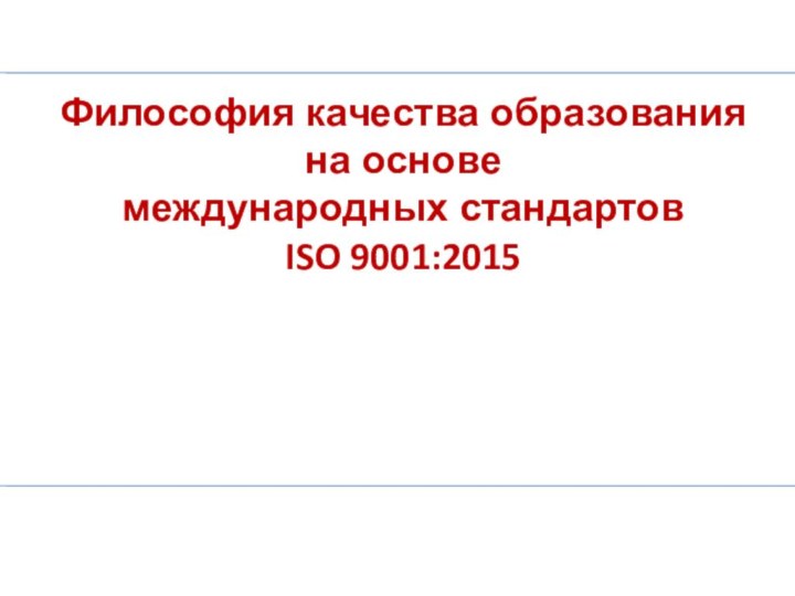 Философия качества образования на основемеждународных стандартов  ISO 9001:2015