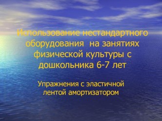 Использование нестандартного оборудования на занятиях физической культуры с дошкольника 6-7 лет.Упражнения с эластичной лентой амортизатором . презентация к уроку по физкультуре (подготовительная группа)