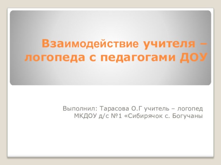 Взаимодействие учителя – логопеда с педагогами ДОУВыполнил: Тарасова О.Г учитель – логопед