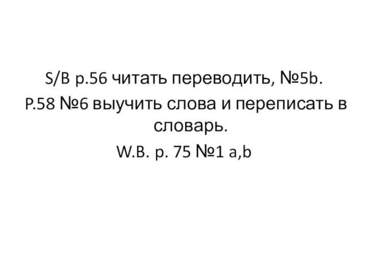 S/B p.56 читать переводить, №5b. P.58 №6 выучить слова и переписать в