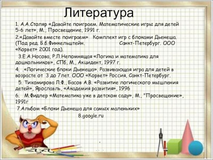 Литература1. А.А.Столяр «Давайте поиграем. Математические игры для детей 5-6 лет», М., Просвещение,