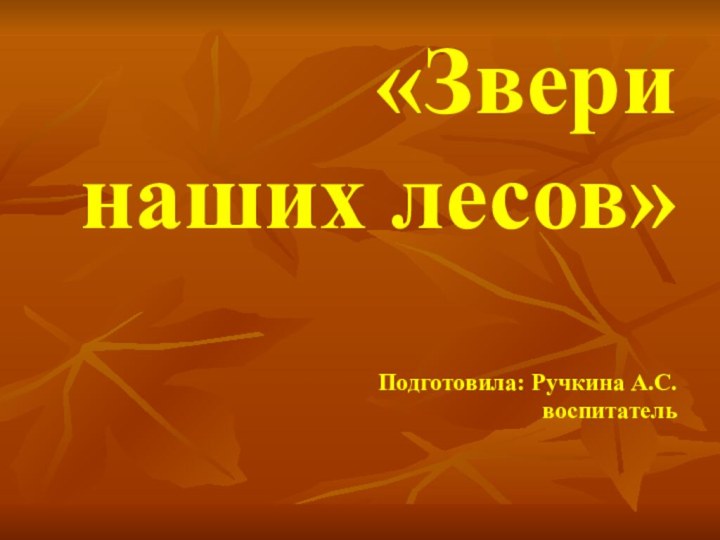 «Звери  наших лесов»  Подготовила: Ручкина А.С. воспитатель