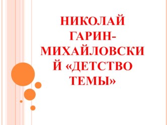 Конспект урока и презентация. Тема: Николай Гарин-Михайловский и его рассказ Детство Темы. план-конспект урока по чтению по теме