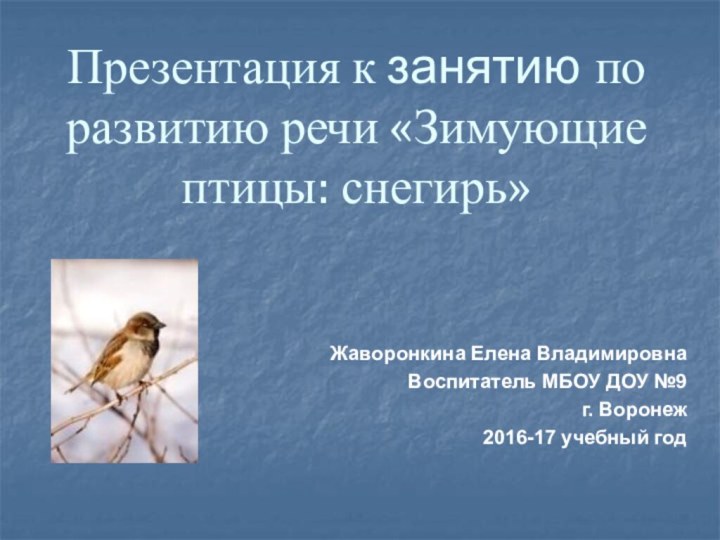 Презентация к занятию по развитию речи «Зимующие птицы: снегирь»Жаворонкина Елена Владимировна Воспитатель