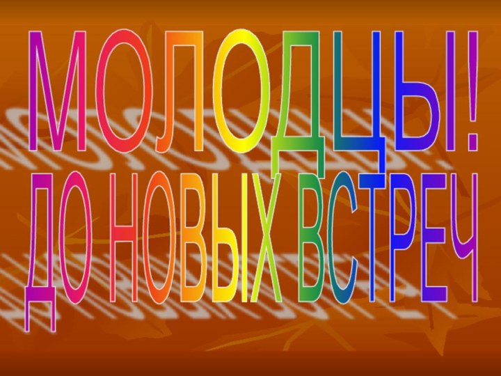 МОЛОДЦЫ!ДО НОВЫХ ВСТРЕЧ