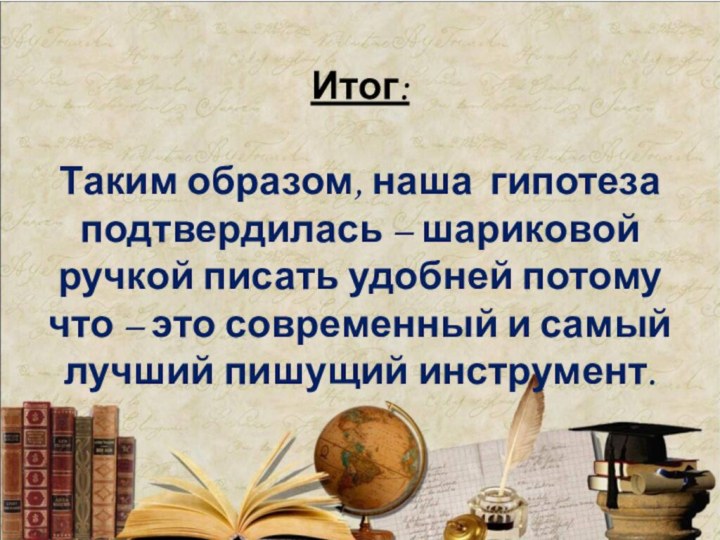 Итог:  Таким образом, наша гипотеза подтвердилась – шариковой ручкой писать удобней