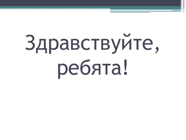 Здравствуйте,  ребята!